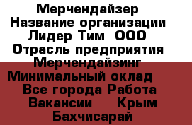 Мерчендайзер › Название организации ­ Лидер Тим, ООО › Отрасль предприятия ­ Мерчендайзинг › Минимальный оклад ­ 1 - Все города Работа » Вакансии   . Крым,Бахчисарай